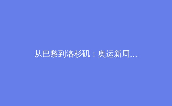 从巴黎到洛杉矶：奥运新周期下的中国体育转型之路